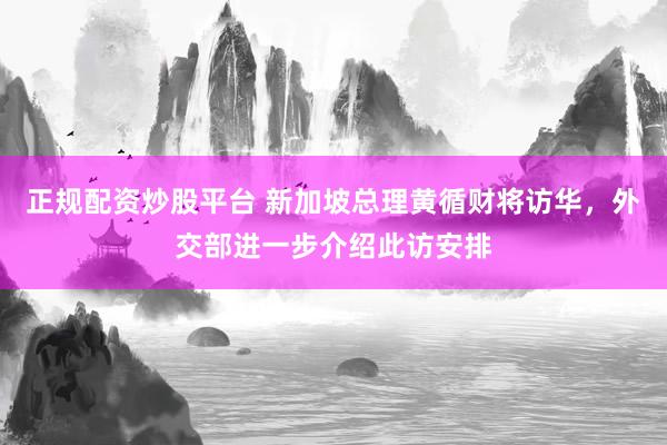 正规配资炒股平台 新加坡总理黄循财将访华，外交部进一步介绍此访安排