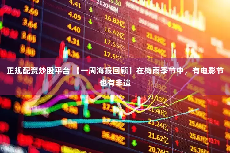 正规配资炒股平台 【一周海报回顾】在梅雨季节中，有电影节也有非遗