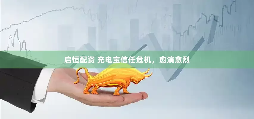 启恒配资 充电宝信任危机，愈演愈烈