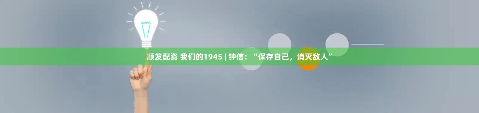 顺发配资 我们的1945 | 钟信：“保存自己，消灭敌人”