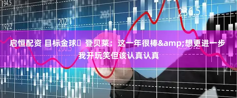 启恒配资 目标金球❗登贝莱：这一年很棒&想更进一步 我开玩笑但该认真认真