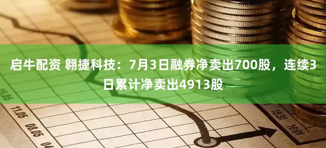 启牛配资 翱捷科技：7月3日融券净卖出700股，连续3日累计净卖出4913股