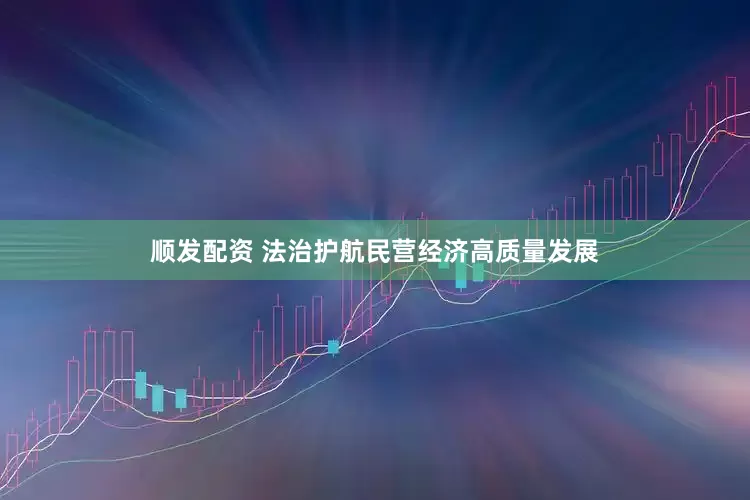 顺发配资 法治护航民营经济高质量发展
