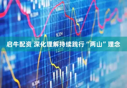 启牛配资 深化理解持续践行“两山”理念