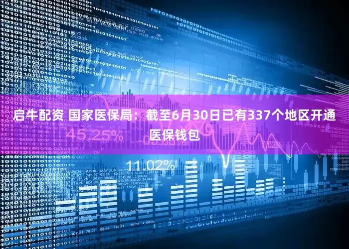 启牛配资 国家医保局：截至6月30日已有337个地区开通医保钱包