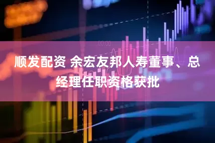 顺发配资 余宏友邦人寿董事、总经理任职资格获批
